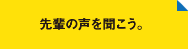 先輩の声を聴こう